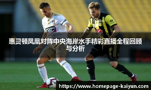 惠灵顿凤凰对阵中央海岸水手精彩直播全程回顾与分析